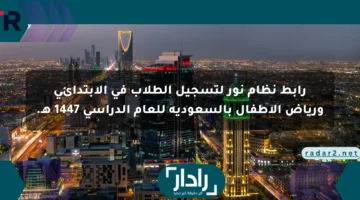 رابط نظام نور لتسجيل الطلاب في الابتدائي ورياض الأطفال بالسعودية للعام الدراسي 1447 هـ.